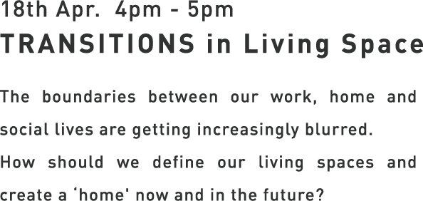TRANSITIONS in Living space - The boundaries between our work, home and social lives are getting increasingly blurred. How should we define our living spaces and create a 'home' now and in the future?