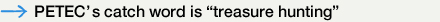 PETEC's catch word is "treasure hunting"