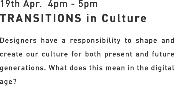 19th Apr. 4pm - 5pm TRANSITIONS in Culture - Designers have a responsibility to shape and create our culture for both present and future generations. What does this mean in the digital age?
