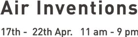 Air Inventions 17th – 22th Apr, 11am - 9pm