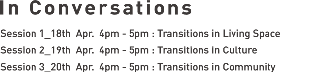 In conversations Session 1_18th Apr. 4pm - 5pm : Transitions in Living Space Session 2_19th Apr. 4pm - 5pm : Transitions in Culture Session 3_20th Apr. 4pm - 5pm : Transitions in Community