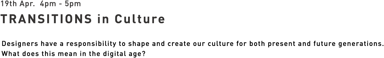 19th Apr. 4pm - 5pm TRANSITIONS in Culture - Designers have a responsibility to shape and create our culture for both present and future generations. What does this mean in the digital age?