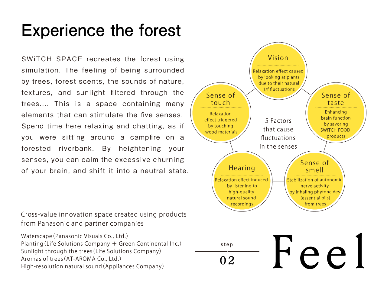 Step 2: Feel | Experience the forest | SWiTCH SPACE recreates the forest using simulation. The feeling of being surrounded by trees, forest scents, the sounds of nature, textures, and sunlight filtered through the trees.... This is a space containing many elements that can stimulate the five senses. Spend time here relaxing and chatting, as if you were sitting around a campfire on a forested riverbank. By heightening your senses, you can calm the excessive churning of your brain, and shift it into a neutral state.