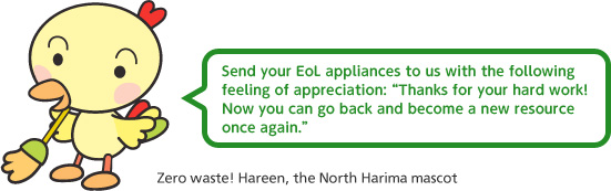 Send your EoL appliances to us with the following feeling of appreciation: 'Thanks for your hard work! Now you can go back and become a new resource once again.'