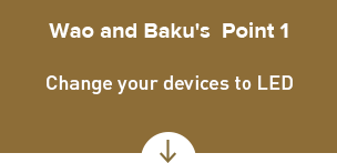 Wao and Baku's Point 1 Change your devices to LED