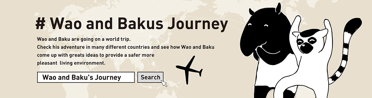 #Mini Wao and Baku's Journey Mini Wao and Baku is going on a world trip. Check his adventure in many different countries and see how Mini Wao and Baku comes up with greats ideas to provide a safer more pleasant living environment.  Mini Wao and Baku's Journey Search